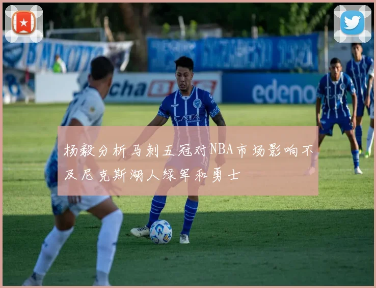 杨毅分析马刺五冠对NBA市场影响不及尼克斯湖人绿军和勇士