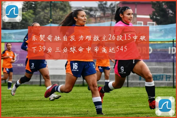 东契奇独自发力难救主26投15中砍下39分三分球命中率高达545