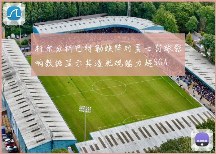 科尔分析巴特勒缺阵对勇士罚球影响数据显示其造犯规能力超SGA