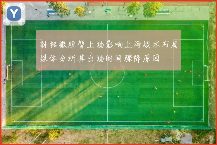 孙铭徽短暂上场影响上海战术布局媒体分析其出场时间骤降原因