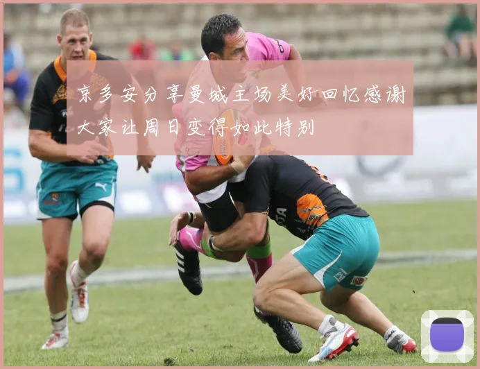 京多安分享曼城主场美好回忆感谢大家让周日变得如此特别
