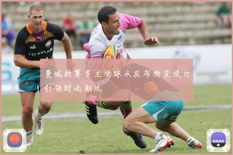 曼城新赛季主场球衣发布渐变设计引领时尚潮流