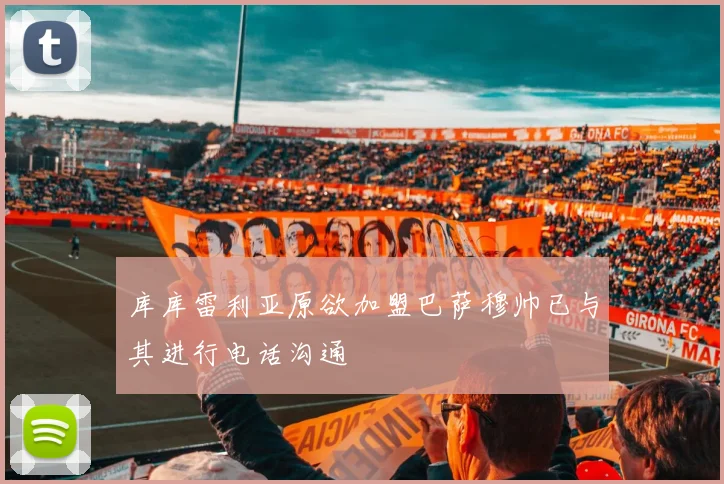 库库雷利亚原欲加盟巴萨穆帅已与其进行电话沟通