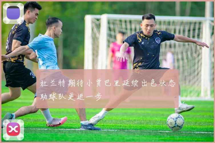 杜兰特期待小贾巴里延续出色状态助球队更进一步