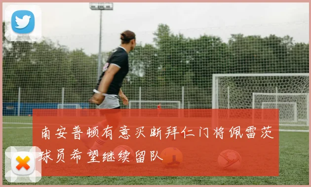南安普顿有意买断拜仁门将佩雷茨球员希望继续留队