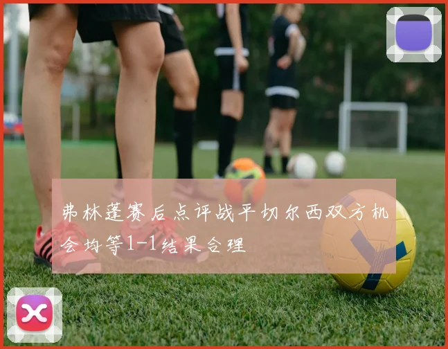弗林蓬赛后点评战平切尔西双方机会均等1-1结果合理